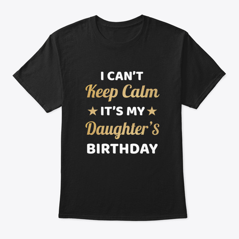 I Can't Keep Calm It's My Daughter Birth Black T-Shirt Front