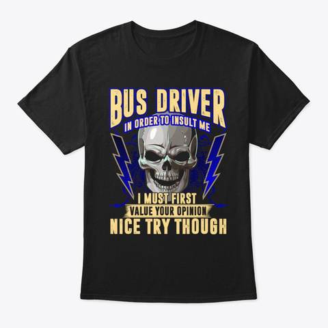 Bus Driver In Order To Insult Me I Must Black T-Shirt Front