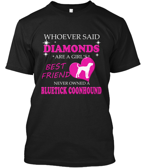 Whoever Said Diamonds Are A Girl's Best Friend Never Owned A Bluetick Coonhound Black T-Shirt Front