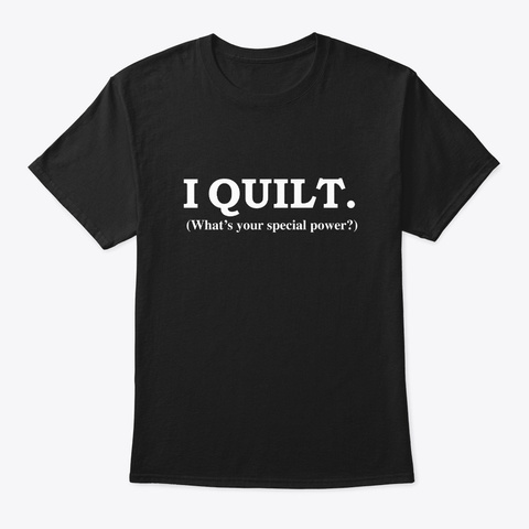 I Quilt Whats Your Special Power Black T-Shirt Front