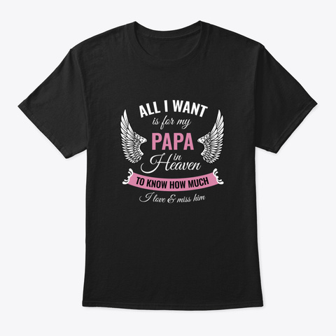 All I Want Is For My Papa In Heaven To K Black T-Shirt Front