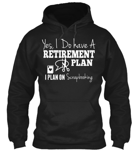 Yes, I Do Have A Retirement Plan I Plan On Scrapbooking  Black T-Shirt Front