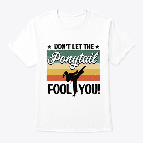 Don't Let The Ponytail Fool You Funny Gi White T-Shirt Front