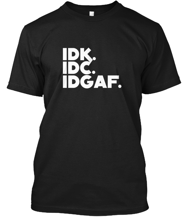 IDK IDC IDGAF Unisex Tshirt