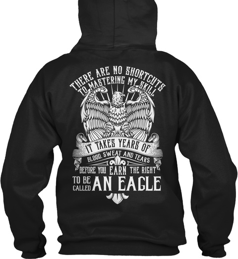 Eagle There Are No Shortcuts To Mastering My Skill It Takes Years Of Blood Sweat And Tears Before You Earn The Right... Black T-Shirt Back