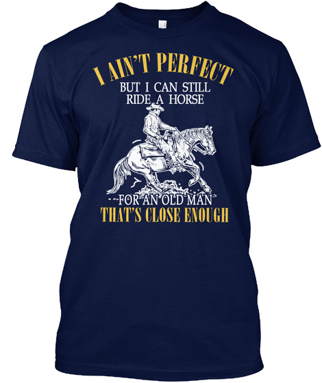 I Amn't Perfect But I Can Still Ride A Horse  For An Old Man Thats Close Enough Navy T-Shirt Front