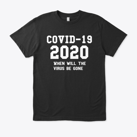 Covid 19 2020 When Will The Virus Be Goen Black T-Shirt Front