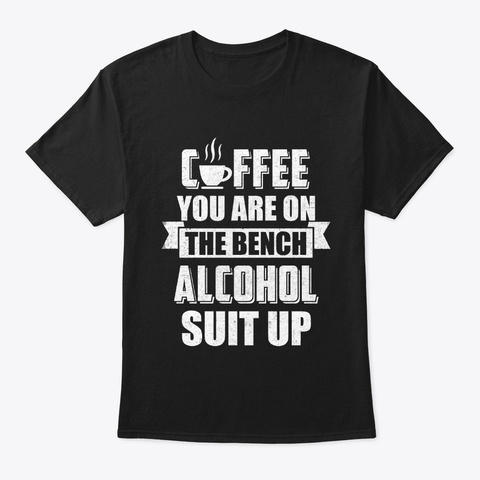 Coffee You Are On The Bench Alcohol Black T-Shirt Front