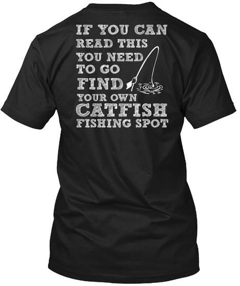 If You Can Read This You Need To Go Find Your Own Catfish Fishing Spot Black T-Shirt Back