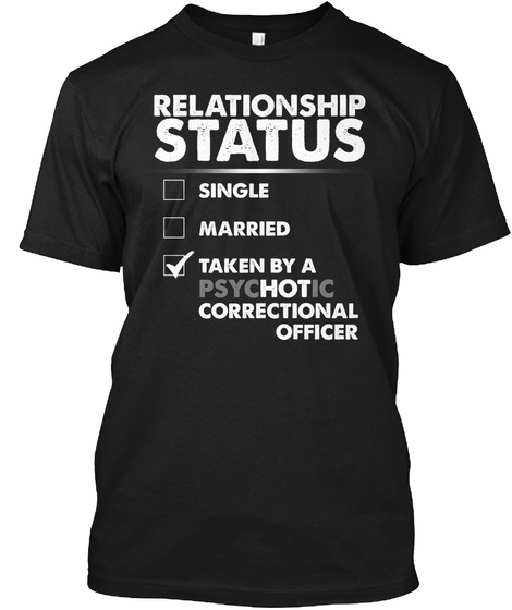 Relationship Status Single Married Taken By A Psychotic Correctional Officer Black T-Shirt Front