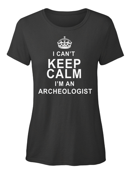 I Can't Keep Calm I'm An Archaeologist Black T-Shirt Front