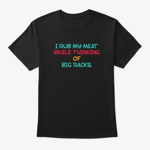 Rub My Meat While Thinking Of Big Racks Black T-Shirt Front