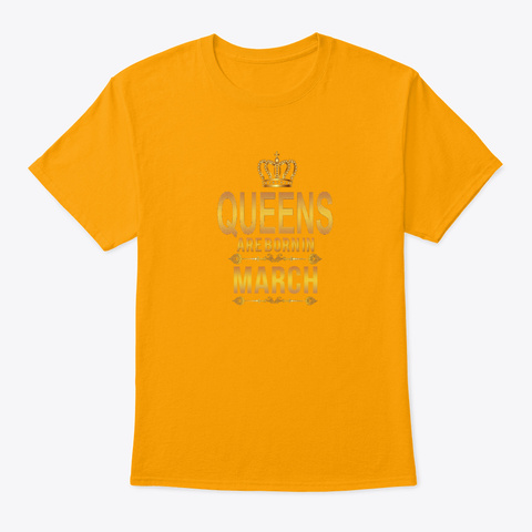 Queens Are Born In March Birthday Tshir Gold T-Shirt Front