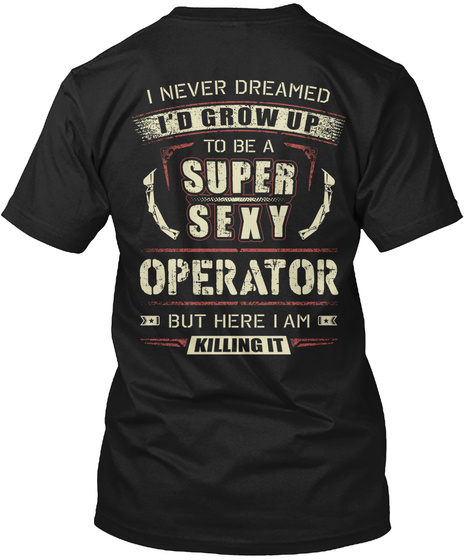 I Never Dreamed I Should Grow Up To Be A Super Sexy Operator But Here I Am Killing It Black T-Shirt Back