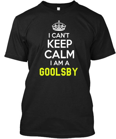 I Can't Keep Calm I Am A Goolsby Black T-Shirt Front