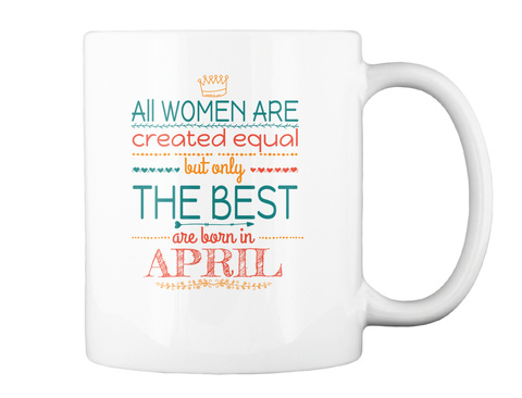 All Women Are Created Equal But Only The Best April White T-Shirt Back