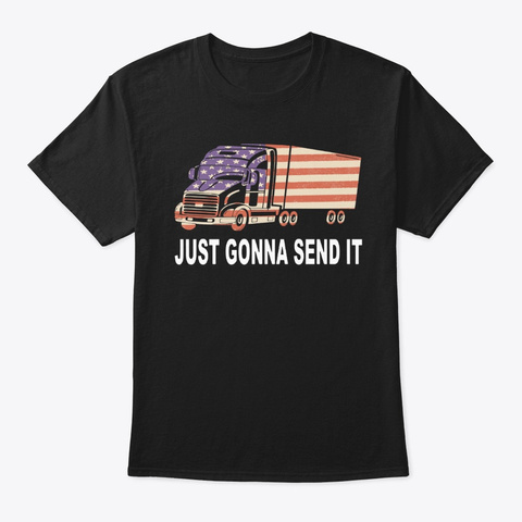 Trucker Just Gonna Send It Shirt