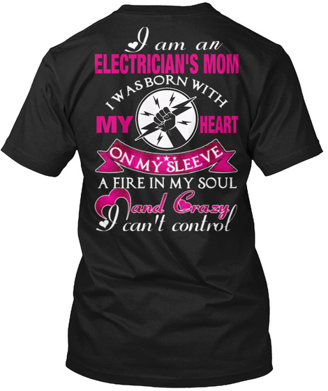 I Am An Electricians Mom I Was Born With My Heart On My Sleeve A Fire In My Soul And Crazy I Cant Control Black T-Shirt Back