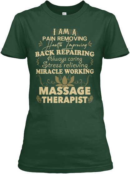 I Am A Pain Removing Health Improving Back Repairing Always Caring Stress Relieving Miracle Working Massage Therapist  Forest Green T-Shirt Front