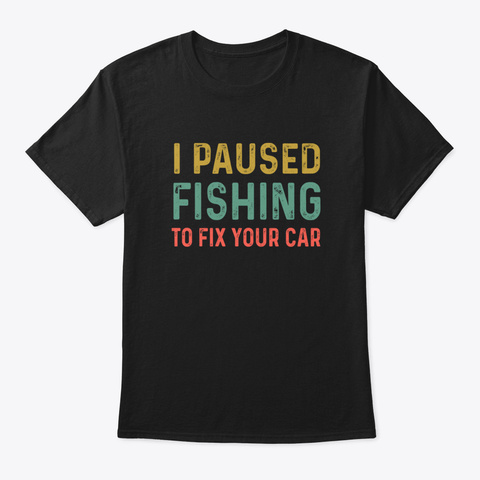 I Pause Fishing To Fix Your Car Mechanic Black T-Shirt Front