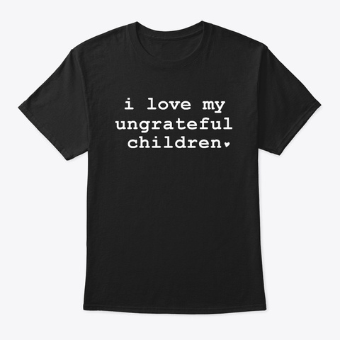 I Love My Ungrateful Children Black Kaos Front
