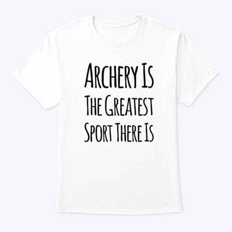 Archery Is The Greatest Sport There Is White T-Shirt Front