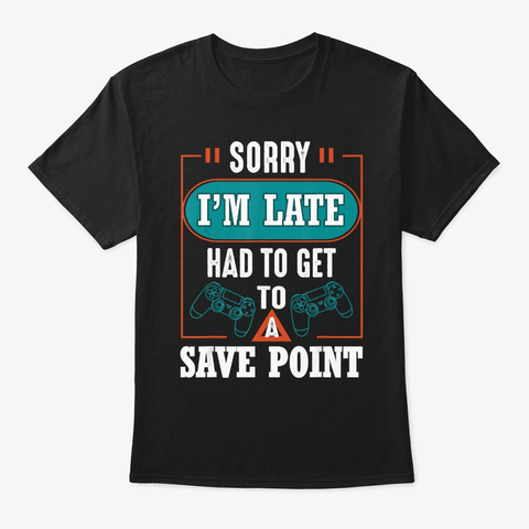 Sorry Im Late Had To Get To A Save Point Black T-Shirt Front