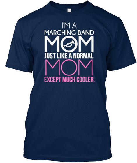 I'm A Marching Band Mom Just Like A Normal Mom Except Much Cooler Navy T-Shirt Front