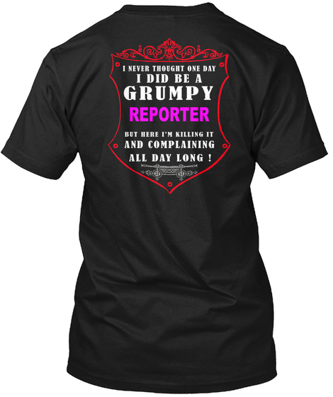 I Never Thought One Day I Did Be A Grumpy Reporter But Here I`m Killing It And Complaining All Day ! Black T-Shirt Back