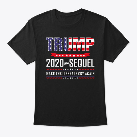 Trump 2020 The Sequel Make Liberals Cry  Black T-Shirt Front