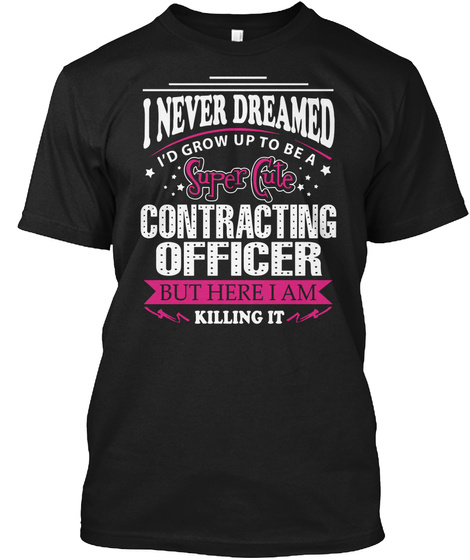 I Never Dreamed I'd Grow Up To Be A Super Cute Contracting Officer But Here I Am Killing It Black T-Shirt Front