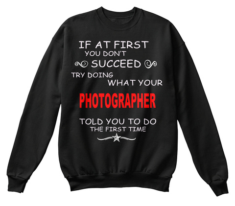 If At First You Don't Succeed Try Doing What Your Photographer Told You To Do The First Time Black T-Shirt Front