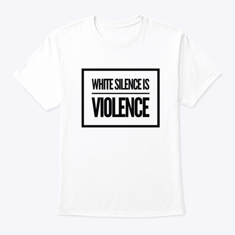 White Silence Is Violence White T-Shirt Front