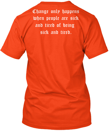 Change Only Happens
When People Are Sick
And Tired Of Being 
Sick And Tired. Deep Orange  T-Shirt Back