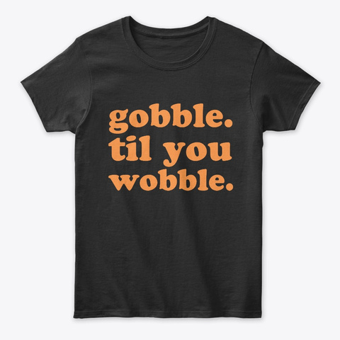 Gobble Til You Wobble Thanksgiving Tee