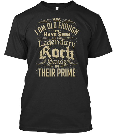 Yes I Am Old Enough To Have Seen All The Legendary Rock Bands In Their Prime Black T-Shirt Front