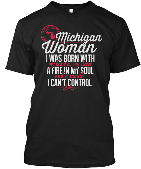 Michigan Woman I Was Born With My Heart On My Sleeve A Fire In My Soul And A Mouth I Can't Control Black T-Shirt Front