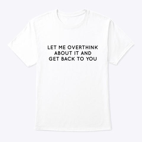 Let Me Overthink About It White T-Shirt Front