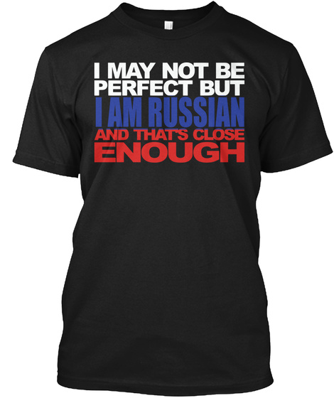 I May Not Be Perfect But I Am Russian And Thats Close Enough Black T-Shirt Front