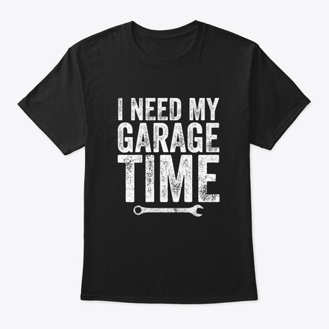 I Need My Garage Time Black T-Shirt Front