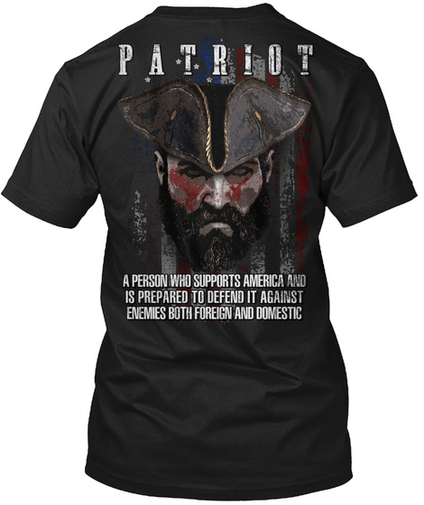 Patriot A Person Who Supports America And Is Prepared To Defend It Against Enemies Both Foreign And Domestic Black T-Shirt Back
