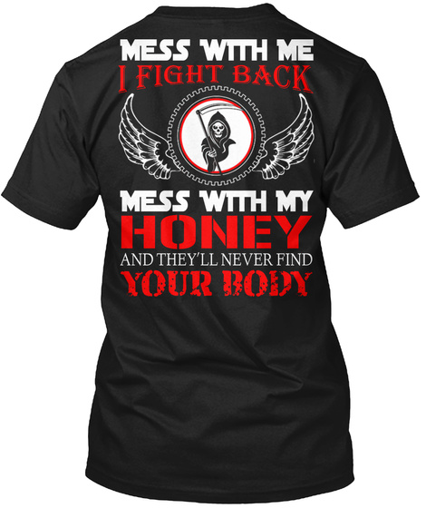 Mess With Me Mess With My Honey And They'll Never Find Your Body Black T-Shirt Back