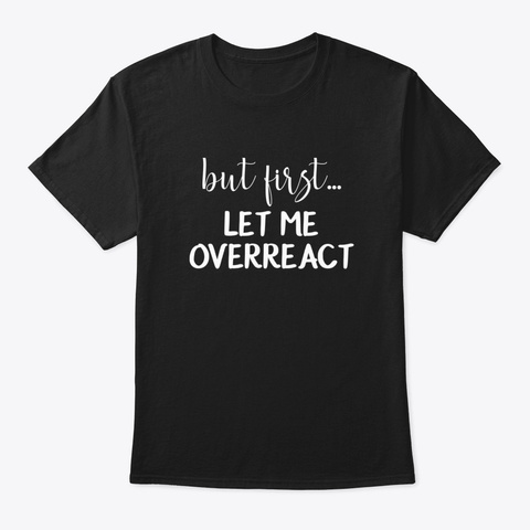 But First Let Me Overreact Funny Drama Q Black T-Shirt Front