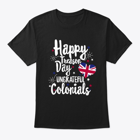 Happy Treason Day Ungrateful Colonials Black T-Shirt Front