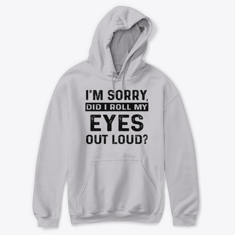 I'm Sorry Did I Roll My Eyes Out Loud Sport Grey T-Shirt Front