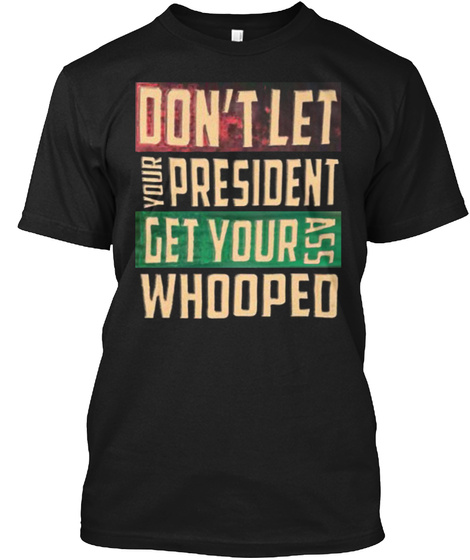 Don't Let Your President Get Your Ass Whooped Black T-Shirt Front
