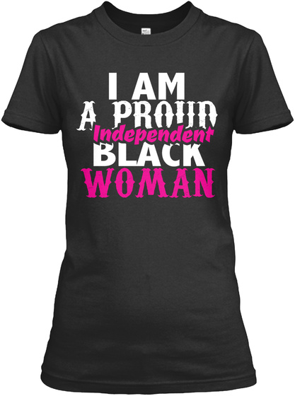 I Am A Proud Independent Black Woman Black T-Shirt Front