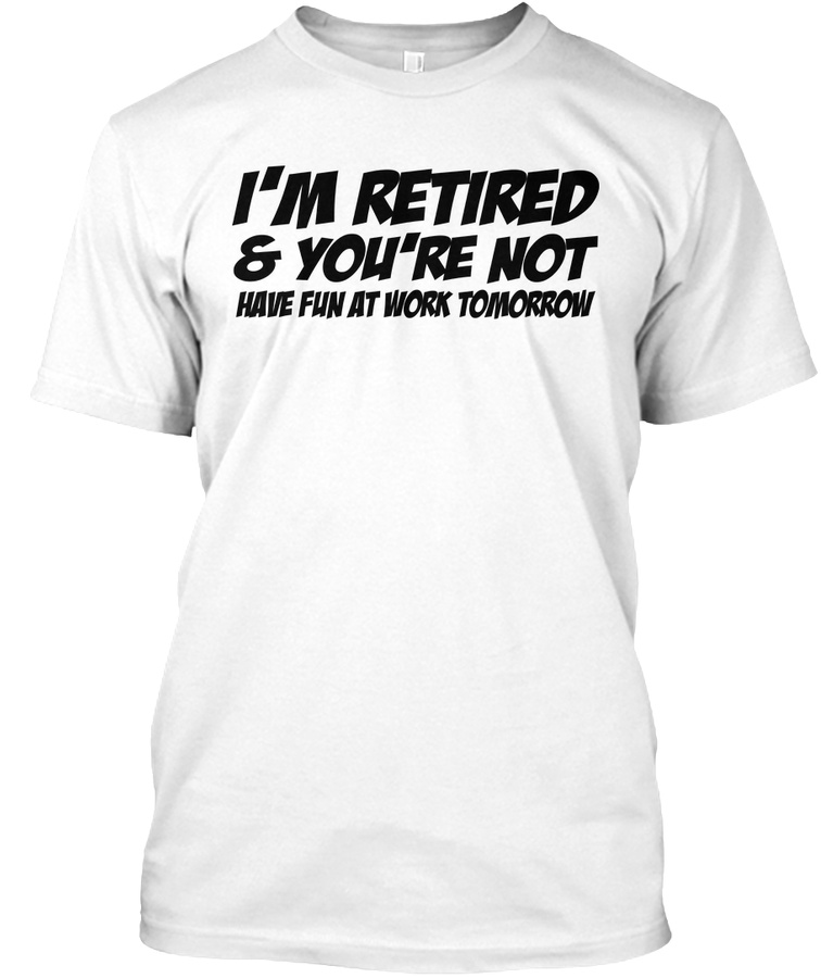 Im retired and youre not... Unisex Tshirt