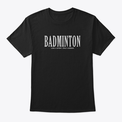 Badminton Like A Sport Only Harder Black T-Shirt Front