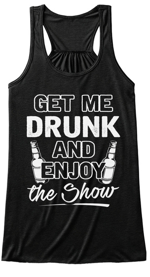 Get Me Drunk And Enjoy The Show   Tanks Black T-Shirt Front
